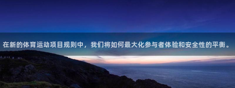皇冠277体育：在新的体育运动项目规则中，我们将如何最大化参与者体验和安全性的平衡。