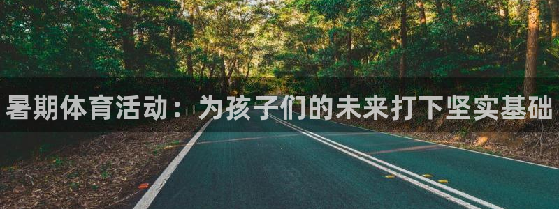 77体育：暑期体育活动：为孩子们的未来打下坚实基础